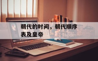 朝代的时间，朝代顺序表及皇帝