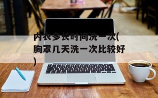 内衣多长时间洗一次(胸罩几天洗一次比较好)