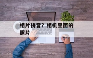 相片拼音？相机里面的照片
