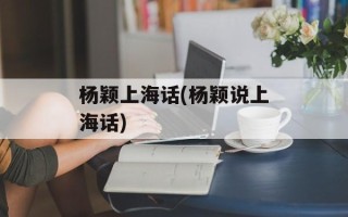 杨颖上海话(杨颖说上海话)