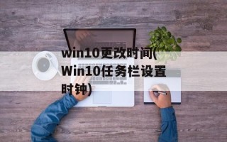 win10更改时间(Win10任务栏设置时钟)