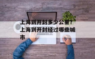 上海到开封多少公里？上海到开封经过哪些城市