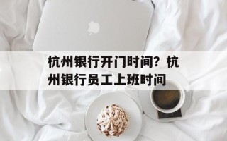 杭州银行开门时间？杭州银行员工上班时间