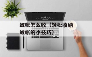 蚊帐怎么收（轻松收纳蚊帐的小技巧）