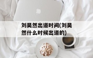 刘昊然出道时间(刘昊然什么时候出道的)