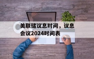 美联储议息时间，议息会议2024时间表