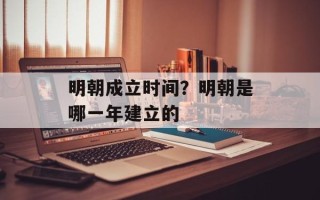 明朝成立时间？明朝是哪一年建立的
