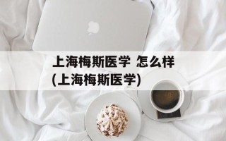 上海梅斯医学 怎么样(上海梅斯医学)