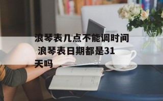 浪琴表几点不能调时间 浪琴表日期都是31天吗