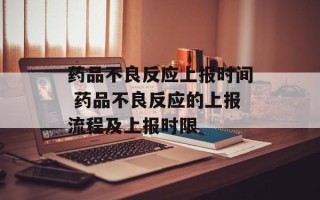药品不良反应上报时间 药品不良反应的上报流程及上报时限
