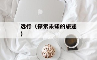 远行（探索未知的旅途）