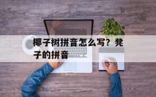 椰子树拼音怎么写？凳子的拼音