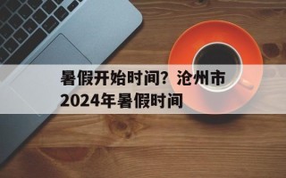 暑假开始时间？沧州市2024年暑假时间