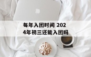 每年入团时间 2024年初三还能入团吗