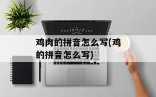 鸡肉的拼音怎么写(鸡的拼音怎么写)
