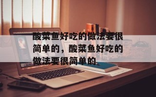 酸菜鱼好吃的做法要很简单的，酸菜鱼好吃的做法要很简单的