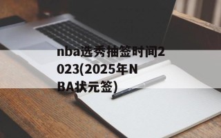 nba选秀抽签时间2023(2025年NBA状元签)
