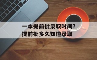 一本提前批录取时间？提前批多久知道录取