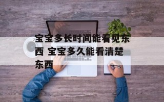 宝宝多长时间能看见东西 宝宝多久能看清楚东西