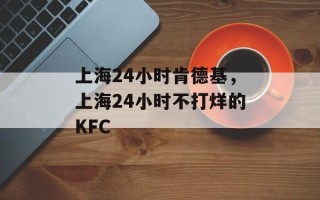 上海24小时肯德基，上海24小时不打烊的KFC