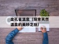 金孔雀温泉（探索天然温泉的美妙之旅）