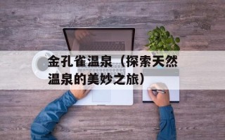 金孔雀温泉（探索天然温泉的美妙之旅）