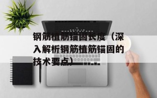 钢筋植筋锚固长度（深入解析钢筋植筋锚固的技术要点）
