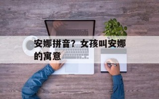安娜拼音？女孩叫安娜的寓意