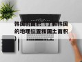韩国的面积（了解韩国的地理位置和国土面积）