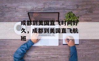 成都到美国直飞时间好久，成都到美国直飞航班
