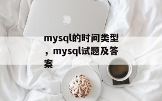 mysql的时间类型，mysql试题及答案