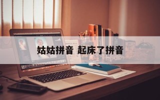 姑姑拼音 起床了拼音