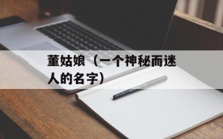 董姑娘（一个神秘而迷人的名字）