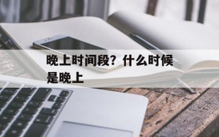 晚上时间段？什么时候是晚上