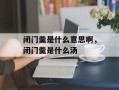 闭门羹是什么意思啊，闭门羹是什么汤