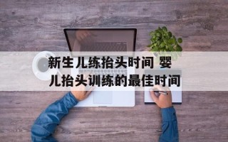 新生儿练抬头时间 婴儿抬头训练的最佳时间