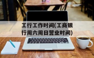 工行工作时间(工商银行周六周日营业时间)