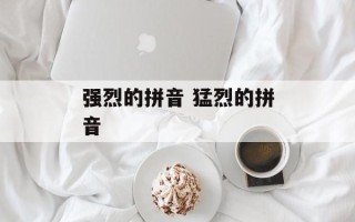 强烈的拼音 猛烈的拼音