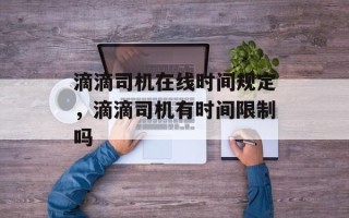 滴滴司机在线时间规定，滴滴司机有时间限制吗