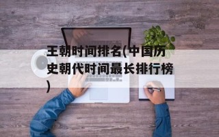 王朝时间排名(中国历史朝代时间最长排行榜)