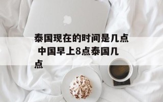 泰国现在的时间是几点 中国早上8点泰国几点