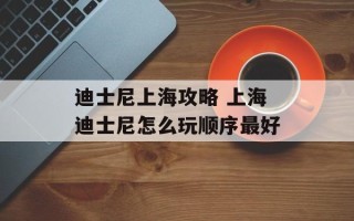 迪士尼上海攻略 上海迪士尼怎么玩顺序最好
