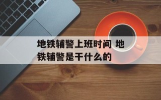 地铁辅警上班时间 地铁辅警是干什么的