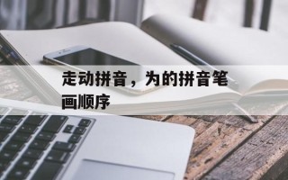 走动拼音，为的拼音笔画顺序
