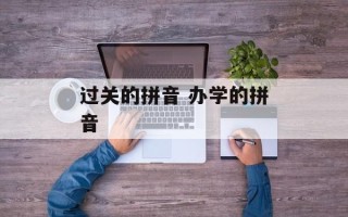 过关的拼音 办学的拼音