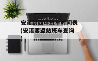 安溪到西坪班车时间表(安溪客运站班车查询)
