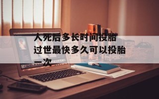 人死后多长时间投胎 过世最快多久可以投胎一次
