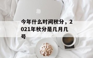 今年什么时间秋分，2021年秋分是几月几号