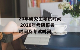 20年研究生考试时间 2020年考研报名时间及考试时间