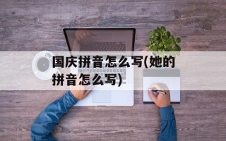 国庆拼音怎么写(她的拼音怎么写)